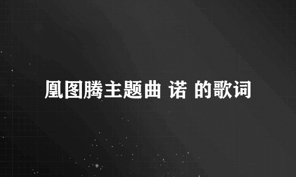 凰图腾主题曲 诺 的歌词