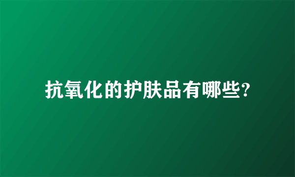 抗氧化的护肤品有哪些?