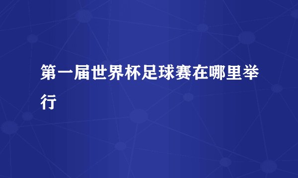 第一届世界杯足球赛在哪里举行