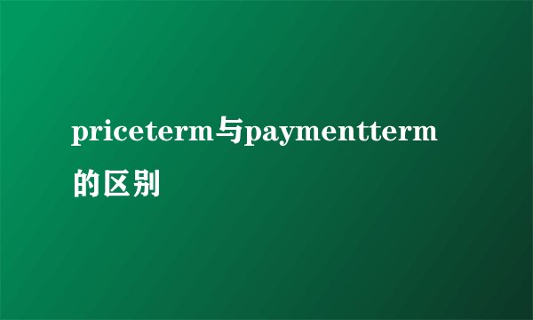 priceterm与paymentterm的区别