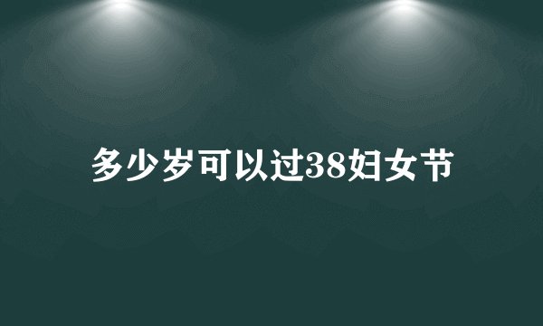 多少岁可以过38妇女节