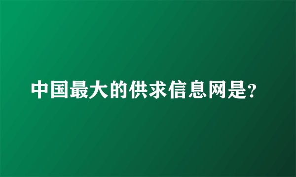 中国最大的供求信息网是？