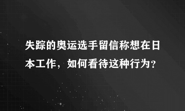 失踪的奥运选手留信称想在日本工作，如何看待这种行为？