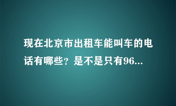 现在北京市出租车能叫车的电话有哪些？是不是只有96106和96103？