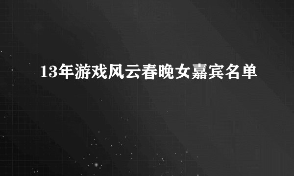 13年游戏风云春晚女嘉宾名单
