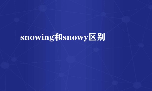 snowing和snowy区别