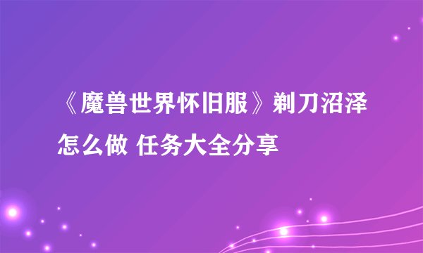 《魔兽世界怀旧服》剃刀沼泽怎么做 任务大全分享