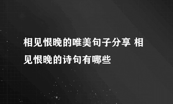 相见恨晚的唯美句子分享 相见恨晚的诗句有哪些