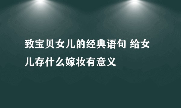 致宝贝女儿的经典语句 给女儿存什么嫁妆有意义
