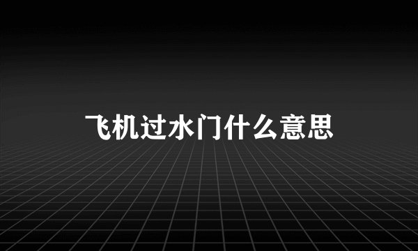 飞机过水门什么意思