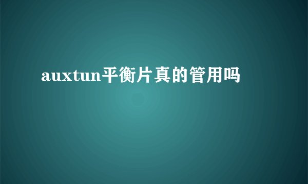 auxtun平衡片真的管用吗
