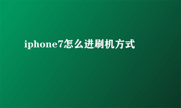 iphone7怎么进刷机方式