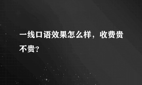一线口语效果怎么样，收费贵不贵？