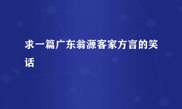 求一篇广东翁源客家方言的笑话