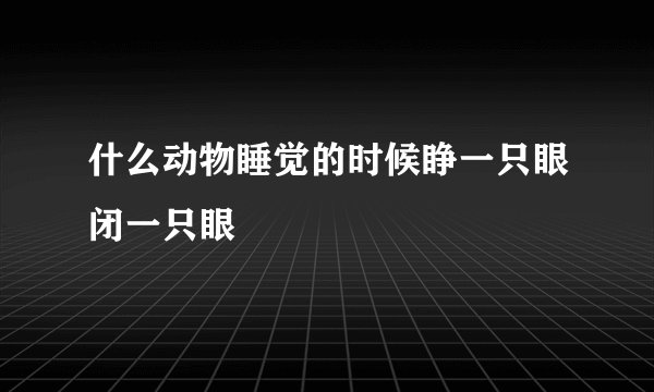 什么动物睡觉的时候睁一只眼闭一只眼