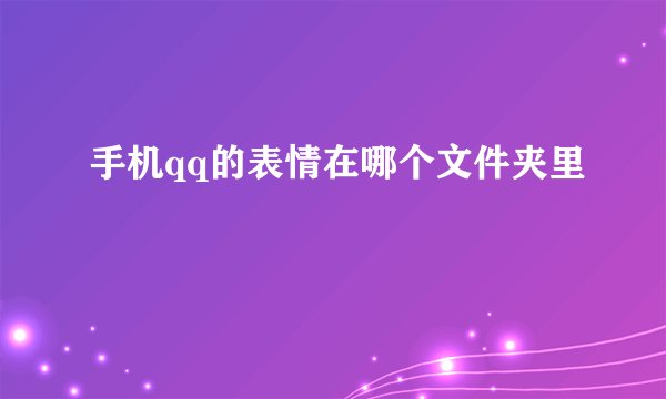 手机qq的表情在哪个文件夹里