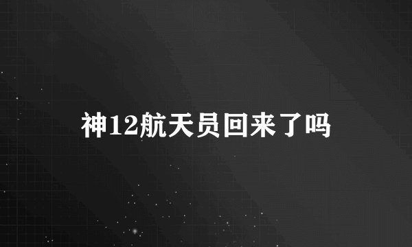 神12航天员回来了吗