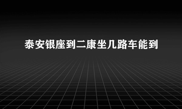 泰安银座到二康坐几路车能到