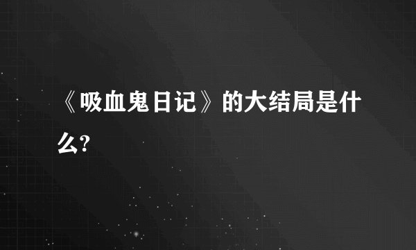 《吸血鬼日记》的大结局是什么?