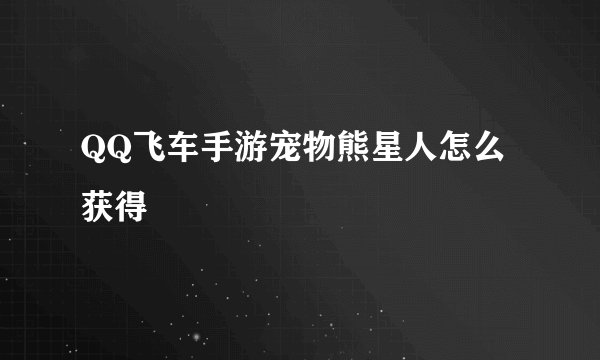 QQ飞车手游宠物熊星人怎么获得