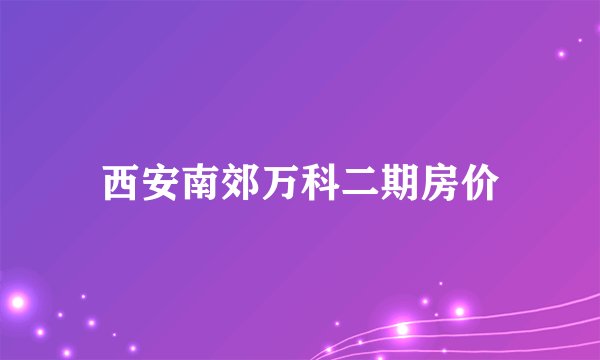 西安南郊万科二期房价