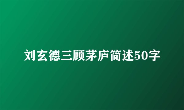 刘玄德三顾茅庐简述50字