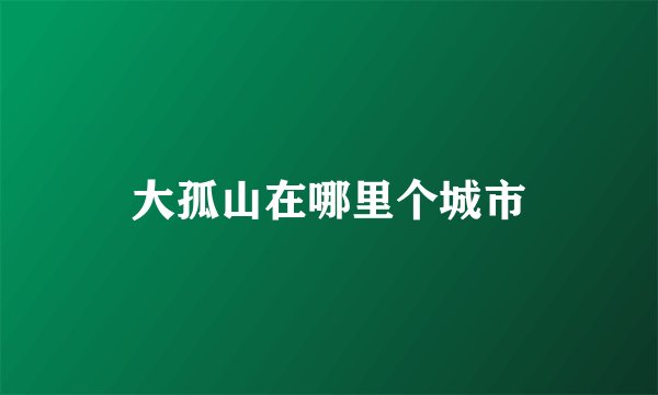大孤山在哪里个城市