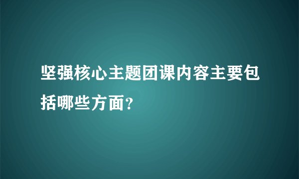 坚强核心主题团课内容主要包括哪些方面?