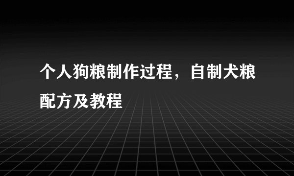 个人狗粮制作过程，自制犬粮配方及教程