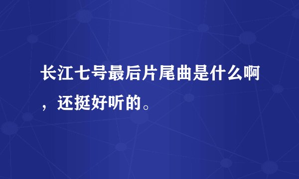 长江七号最后片尾曲是什么啊，还挺好听的。