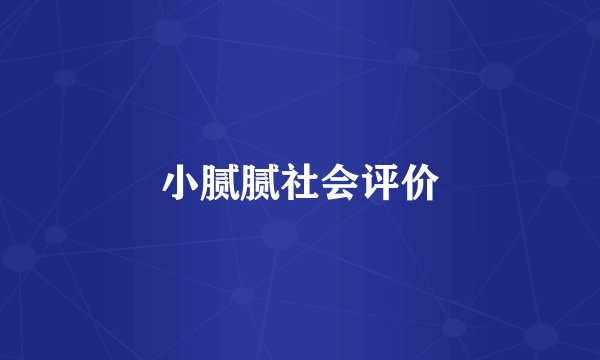 小腻腻社会评价