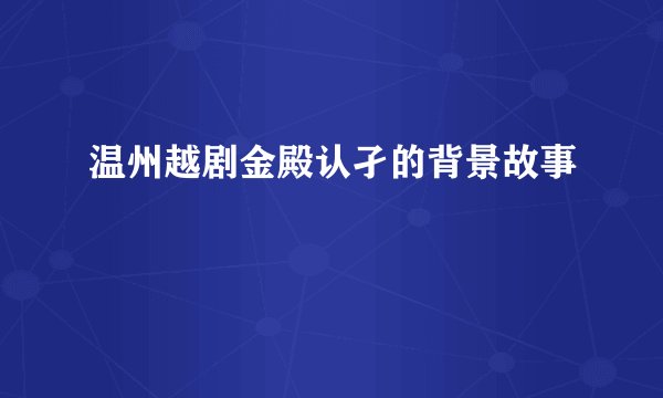 温州越剧金殿认孑的背景故事
