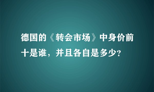 德国的《转会市场》中身价前十是谁，并且各自是多少？