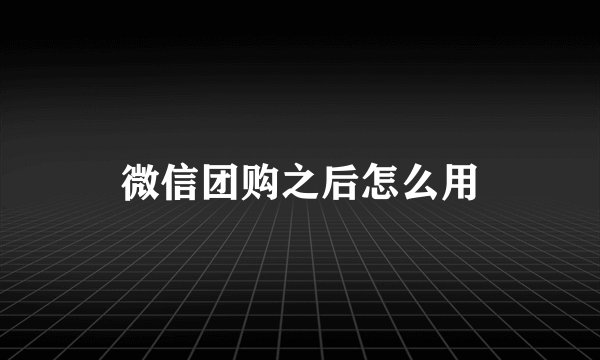 微信团购之后怎么用