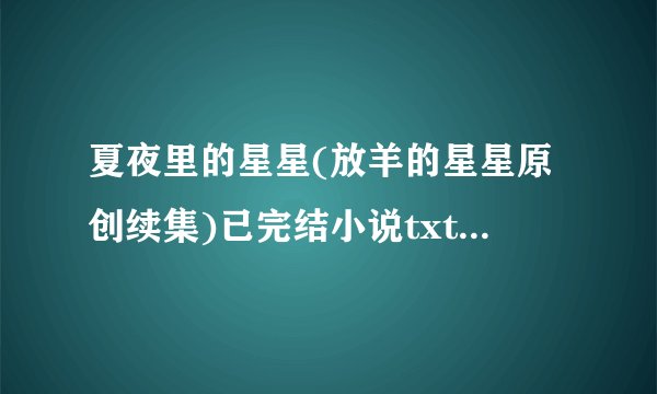 夏夜里的星星(放羊的星星原创续集)已完结小说txt全集免费下载