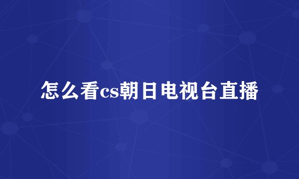 怎么看cs朝日电视台直播