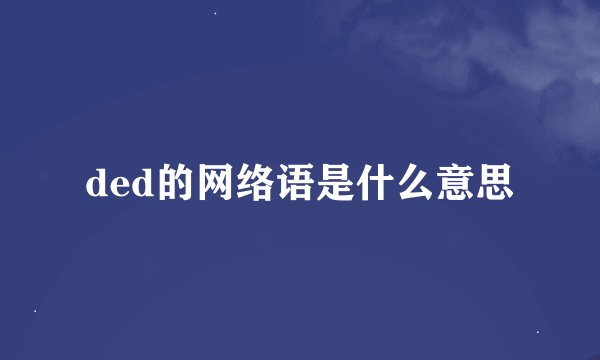 ded的网络语是什么意思