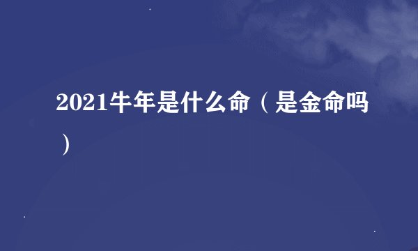 2021牛年是什么命（是金命吗）