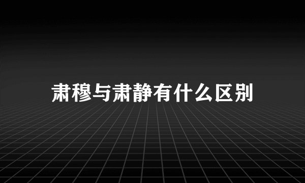 肃穆与肃静有什么区别
