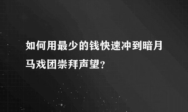 如何用最少的钱快速冲到暗月马戏团崇拜声望？