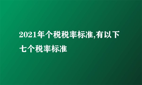 2021年个税税率标准,有以下七个税率标准