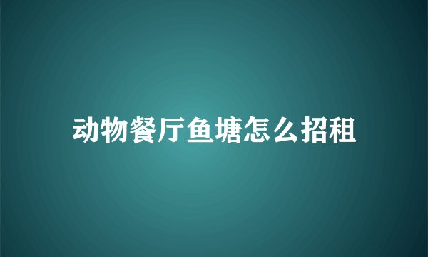 动物餐厅鱼塘怎么招租
