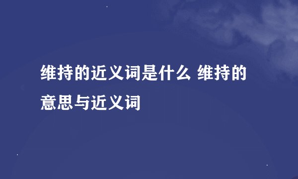 维持的近义词是什么 维持的意思与近义词
