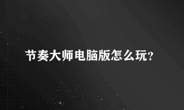 节奏大师电脑版怎么玩？