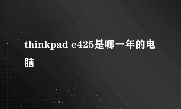 thinkpad e425是哪一年的电脑