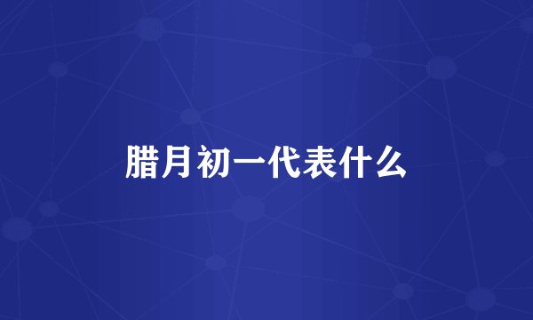 腊月初一代表什么