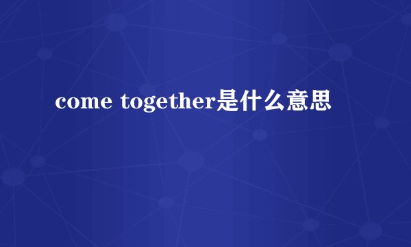 come together是什么意思