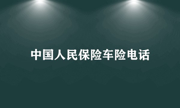 中国人民保险车险电话