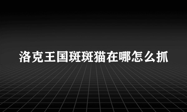 洛克王国斑斑猫在哪怎么抓