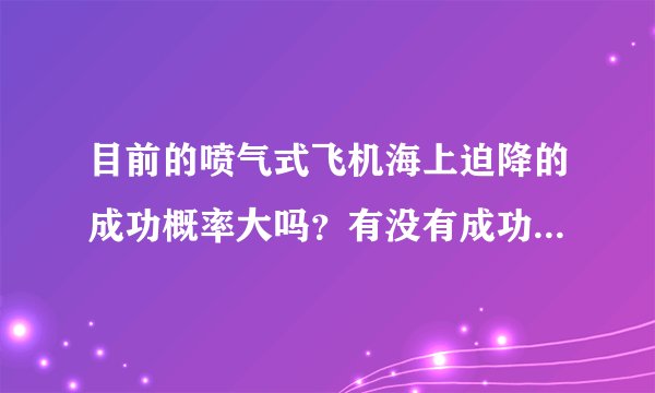 目前的喷气式飞机海上迫降的成功概率大吗？有没有成功的先例？